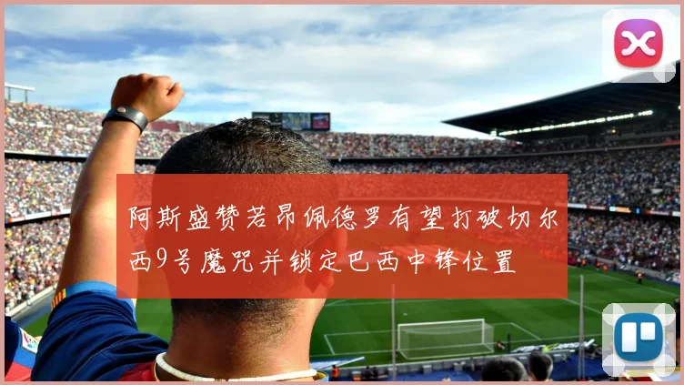 阿斯盛赞若昂佩德罗有望打破切尔西9号魔咒并锁定巴西中锋位置