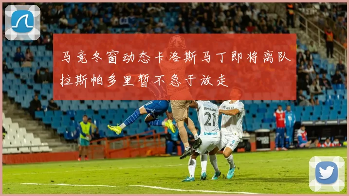 马竞冬窗动态卡洛斯马丁即将离队拉斯帕多里暂不急于放走