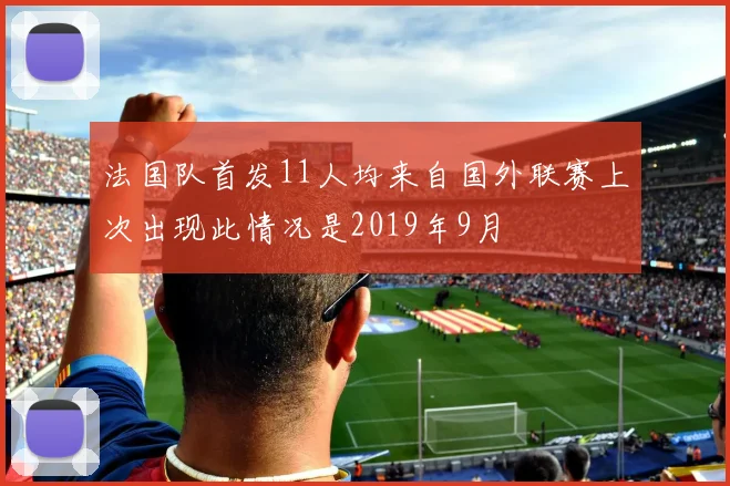 法国队首发11人均来自国外联赛上次出现此情况是2019年9月