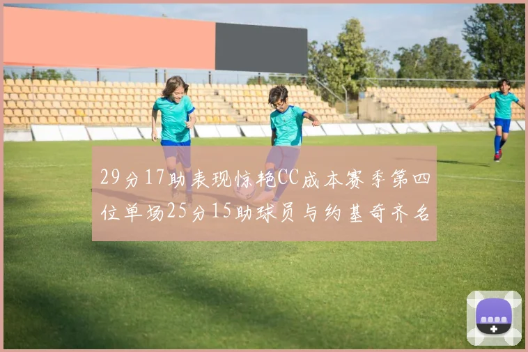 29分17助表现惊艳CC成本赛季第四位单场25分15助球员与约基奇齐名