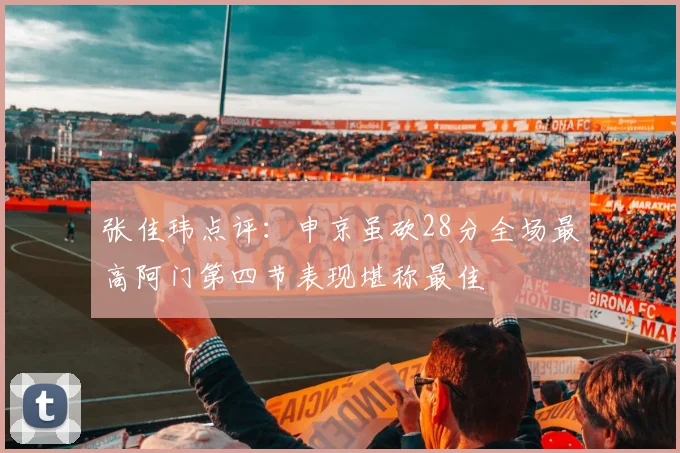 张佳玮点评：申京虽砍28分全场最高阿门第四节表现堪称最佳