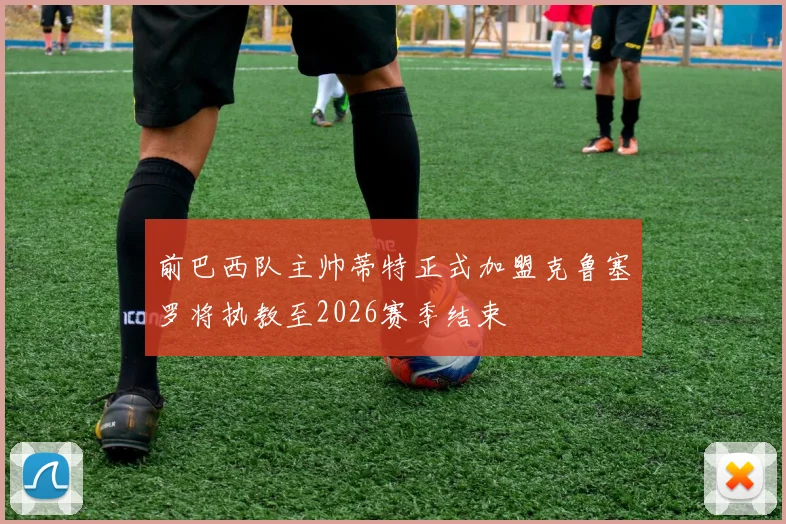前巴西队主帅蒂特正式加盟克鲁塞罗将执教至2026赛季结束