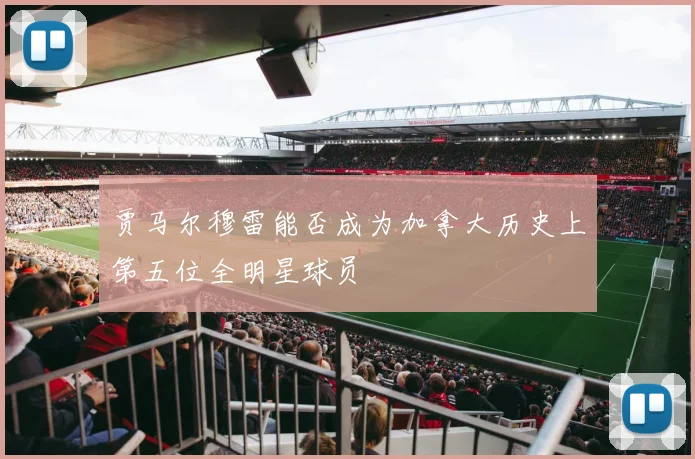 贾马尔穆雷能否成为加拿大历史上第五位全明星球员