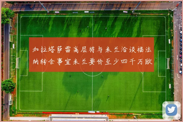 加拉塔萨雷高层将与米兰洽谈福法纳转会事宜米兰要价至少四千万欧元