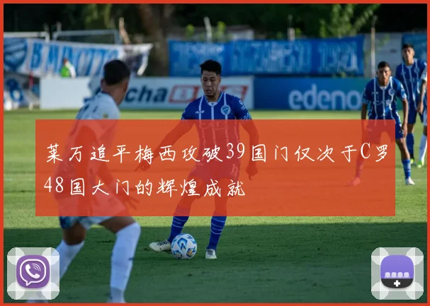 莱万追平梅西攻破39国门仅次于C罗48国大门的辉煌成就