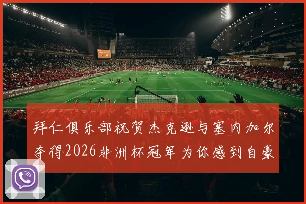 拜仁俱乐部祝贺杰克逊与塞内加尔夺得2026非洲杯冠军为你感到自豪
