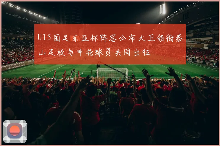 U15国足东亚杯阵容公布大卫领衔泰山足校与申花球员共同出征