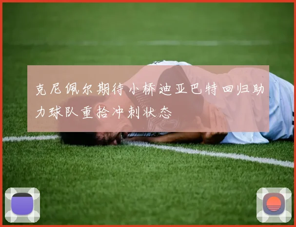 克尼佩尔期待小桥迪亚巴特回归助力球队重拾冲刺状态