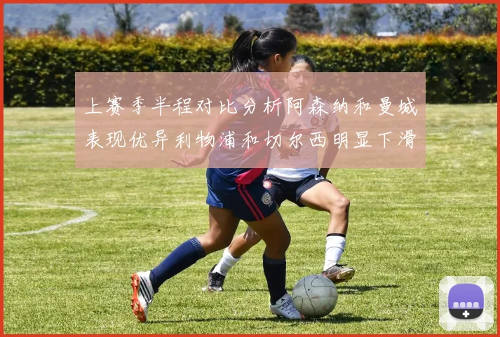 上赛季半程对比分析阿森纳和曼城表现优异利物浦和切尔西明显下滑