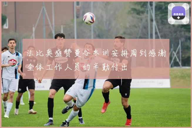 法比奥盛赞曼谷冬训安排周到感谢全体工作人员的辛勤付出