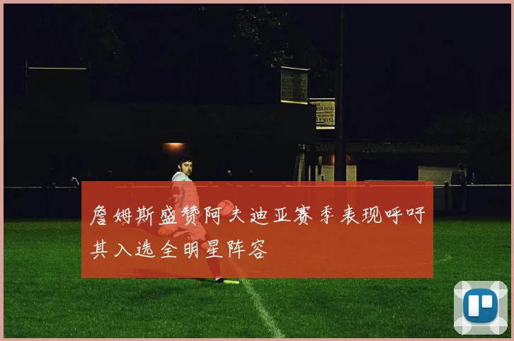 詹姆斯盛赞阿夫迪亚赛季表现呼吁其入选全明星阵容