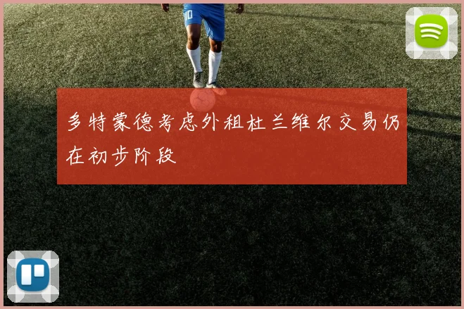 多特蒙德考虑外租杜兰维尔交易仍在初步阶段