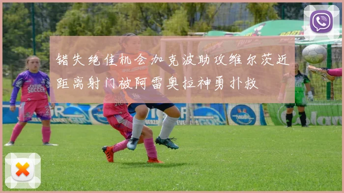 错失绝佳机会加克波助攻维尔茨近距离射门被阿雷奥拉神勇扑救