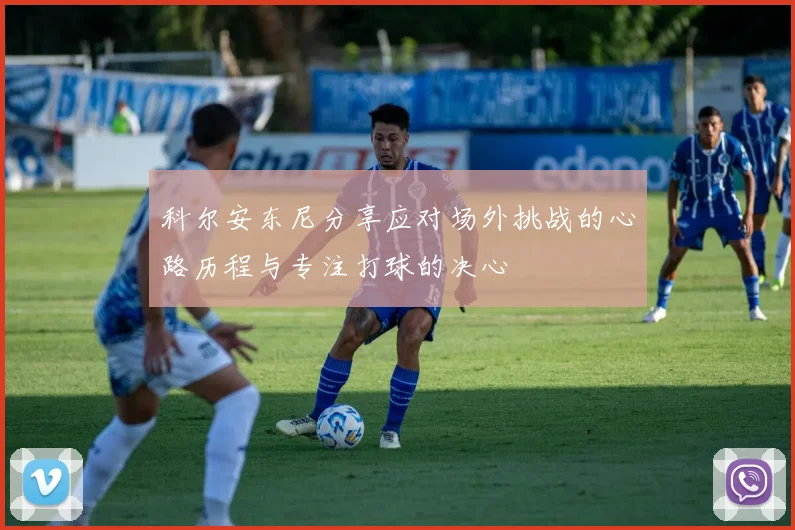 科尔安东尼分享应对场外挑战的心路历程与专注打球的决心
