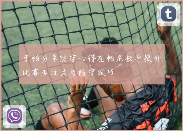 于帕分享防守心得孔帕尼教导提升比赛专注力与防守技巧