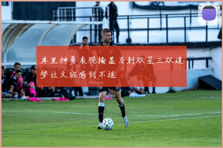 库里神勇表现掩盖马刺双星三双追梦让文班感到不适